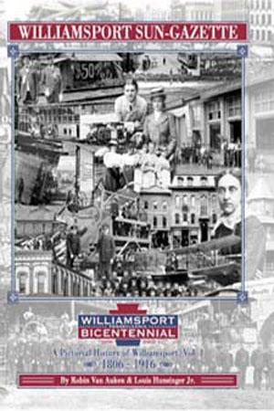 Williamsport Sun-Gazette: A Pictorial History, Vol. 1 by Robin Van Auken and Louis E. Hunsinger Jr.